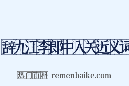 辞九江李郎中入关近义词是什么意思的图片